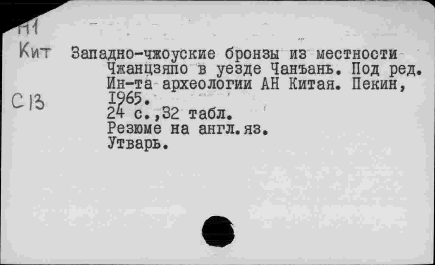 ﻿Западно-чжоуские бронзы из местности Чжанцзяпо в уезде Чанъань. Под ред. Ин-та археологии АН Китая. Пекин, 2? с *,32 табл. Резюме на англ.яз. Утварь.